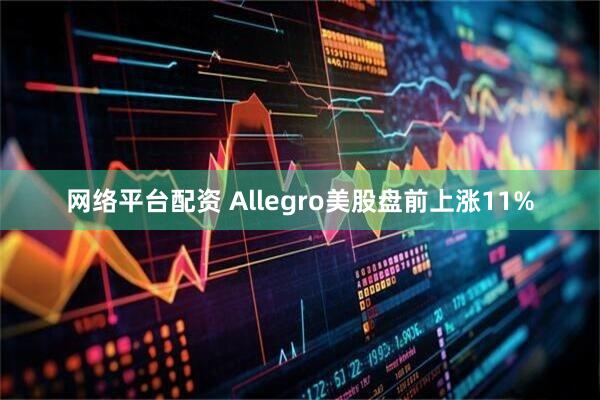 网络平台配资 Allegro美股盘前上涨11%
